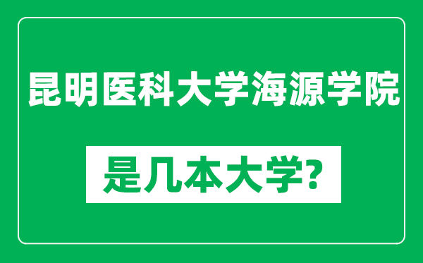 昆明医科大学海源学院是几本大学,昆明医科大学海源学院是一本还是二本?