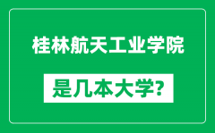 桂林航天工业学院是几本大学_桂林航天工业学院是一本还是二本？
