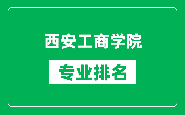 西安工商学院专业排名一览表,西安工商学院哪些专业比较好