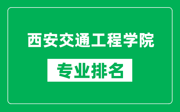 西安交通工程学院专业排名一览表,西安交通工程学院哪些专业比较好