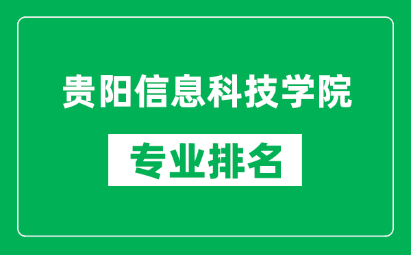 贵阳信息科技学院专业排名一览表,贵阳信息科技学院哪些专业比较好