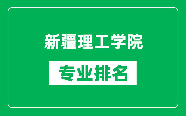 新疆理工学院专业排名一览表,新疆理工学院哪些专业比较好