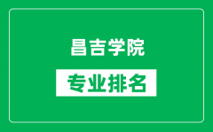 昌吉学院专业排名一览表_昌吉学院哪些专业比较好