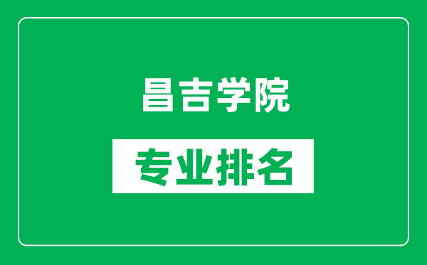 昌吉学院专业排名一览表,昌吉学院哪些专业比较好