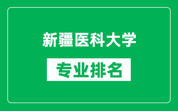 新疆医科大学专业排名一览表,新疆医科大学哪些专业比较好