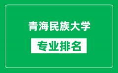 青海民族大学专业排名一览表_青海民族大学哪些专业比较好