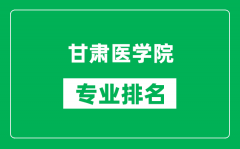 甘肃医学院专业排名一览表_甘肃医学院哪些专业比较好