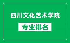 四川文化艺术学院专业排名一览表_四川文化艺术学院哪些专业比较好