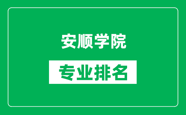 安顺学院专业排名一览表,安顺学院哪些专业比较好