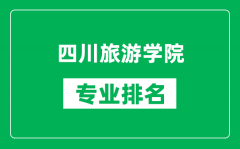 四川旅游学院专业排名一览表_四川旅游学院哪些专业比较好