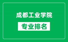 成都工业学院专业排名一览表_成都工业学院哪些专业比较好