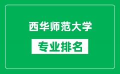 西华师范大学专业排名一览表_西华师范大学哪些专业比较好
