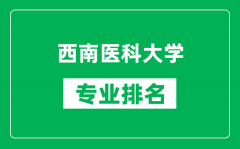 西南医科大学专业排名一览表_西南医科大学哪些专业比较好