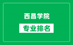 西昌学院专业排名一览表_西昌学院哪些专业比较好
