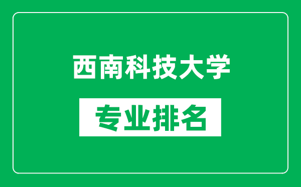 西南科技大学专业排名一览表,西南科技大学哪些专业比较好