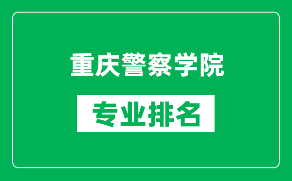重庆警察学院专业排名一览表,重庆警察学院哪些专业比较好