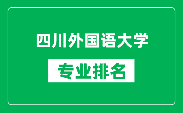 四川外国语大学专业排名一览表,四川外国语大学哪些专业比较好