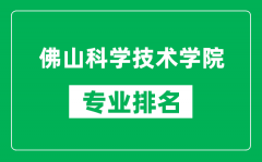 佛山科学技术学院专业排名一览表_佛山科学技术学院哪些专业比较好