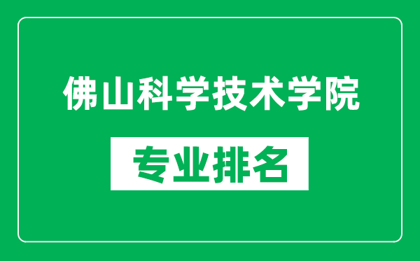 佛山科学技术学院专业排名一览表,佛山科学技术学院哪些专业比较好