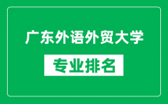 广东外语外贸大学专业排名一览表_广东外语外贸大学哪些专业比较好