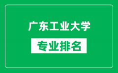 广东工业大学专业排名一览表_广东工业大学哪些专业比较好