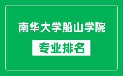 南华大学船山学院专业排名一览表_南华大学船山学院哪些专业比较好
