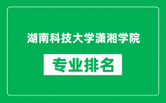 湖南科技大学潇湘学院专业排名一览表_哪些专业比较好