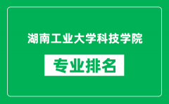 湖南工业大学科技学院专业排名一览表_哪些专业比较好
