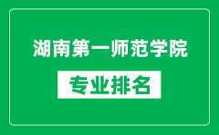 湖南第一师范学院专业排名一览表_湖南第一师范学院哪些专业比较好