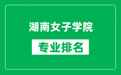 湖南女子学院专业排名一览表_湖南女子学院哪些专业比较好
