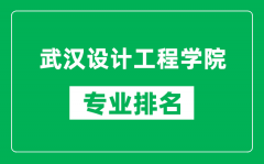 武汉设计工程学院专业排名一览表_武汉设计工程学院哪些专业比较好