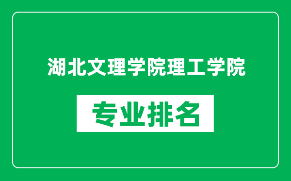 湖北文理学院理工学院专业排名一览表,湖北文理学院理工学院哪些专业比较好