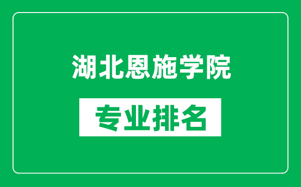 湖北恩施学院专业排名一览表,湖北恩施学院哪些专业比较好