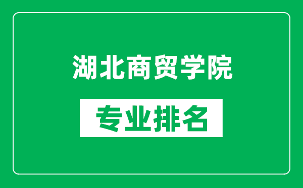 湖北商贸学院专业排名一览表,湖北商贸学院哪些专业比较好