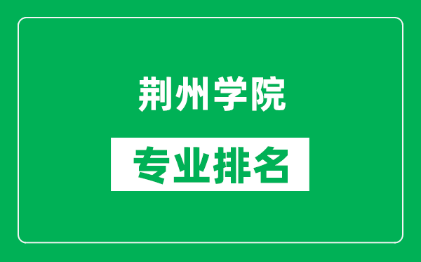 荆州学院专业排名一览表,荆州学院哪些专业比较好