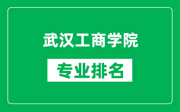 武汉工商学院专业排名一览表,武汉工商学院哪些专业比较好