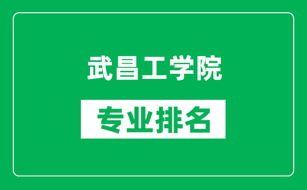 武昌工学院专业排名一览表,武昌工学院哪些专业比较好