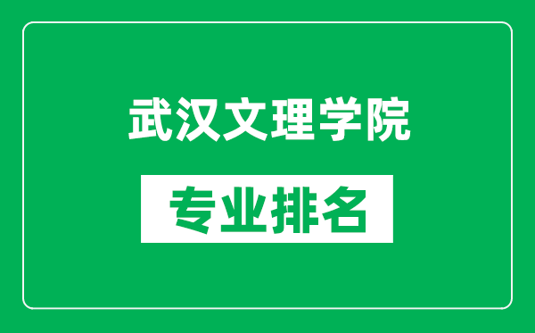 武汉文理学院专业排名一览表,武汉文理学院哪些专业比较好