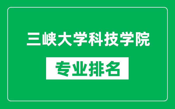 三峡大学科技学院专业排名一览表,三峡大学科技学院哪些专业比较好