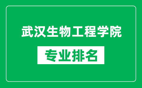 武汉生物工程学院专业排名一览表,武汉生物工程学院哪些专业比较好