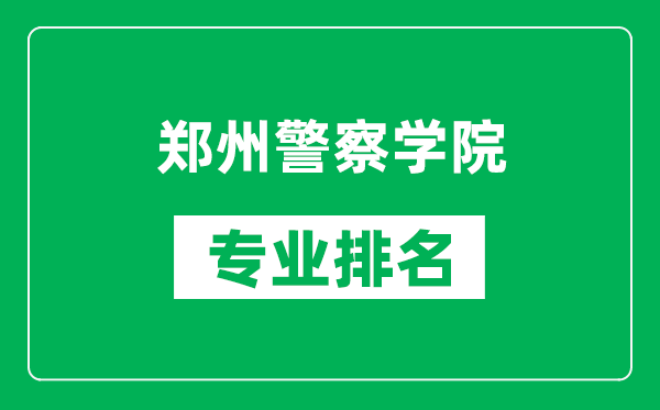 郑州警察学院专业排名一览表,郑州警察学院哪些专业比较好