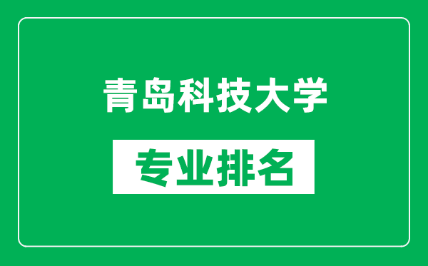 青岛科技大学专业排名一览表,青岛科技大学哪些专业比较好