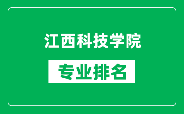 江西科技学院专业排名一览表,江西科技学院哪些专业比较好