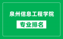 泉州信息工程学院专业排名一览表_泉州信息工程学院哪些专业比较好