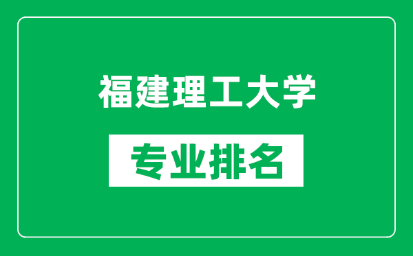 福建理工大学专业排名一览表,福建理工大学哪些专业比较好