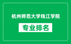 杭州师范大学钱江学院专业排名一览表_哪些专业比较好
