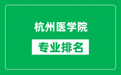 杭州医学院专业排名一览表_杭州医学院哪些专业比较好