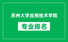 苏州大学应用技术学院专业排名一览表_哪些专业比较好