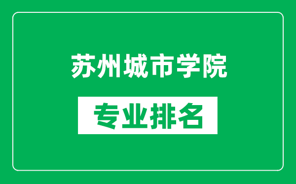 苏州城市学院专业排名一览表,苏州城市学院哪些专业比较好