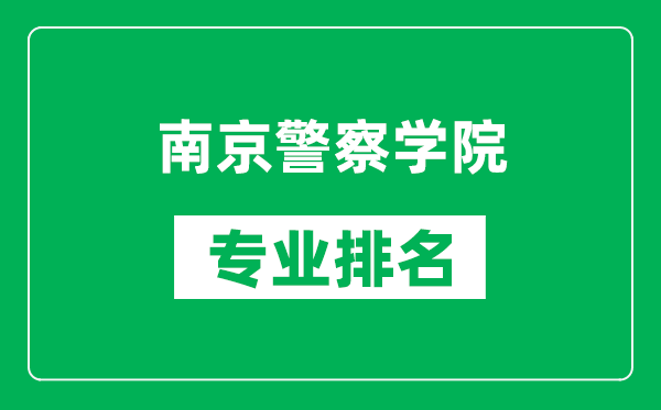 南京警察学院专业排名一览表,南京警察学院哪些专业比较好